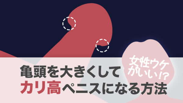 カリ高になる方法!自力で亀頭を大きくして女性ウケが良いカリ高ペニスになろう!